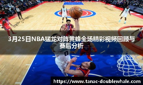 3月25日NBA猛龙对阵黄蜂全场精彩视频回顾与赛后分析