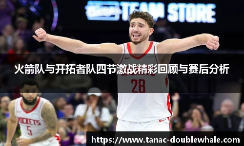 火箭队与开拓者队四节激战精彩回顾与赛后分析